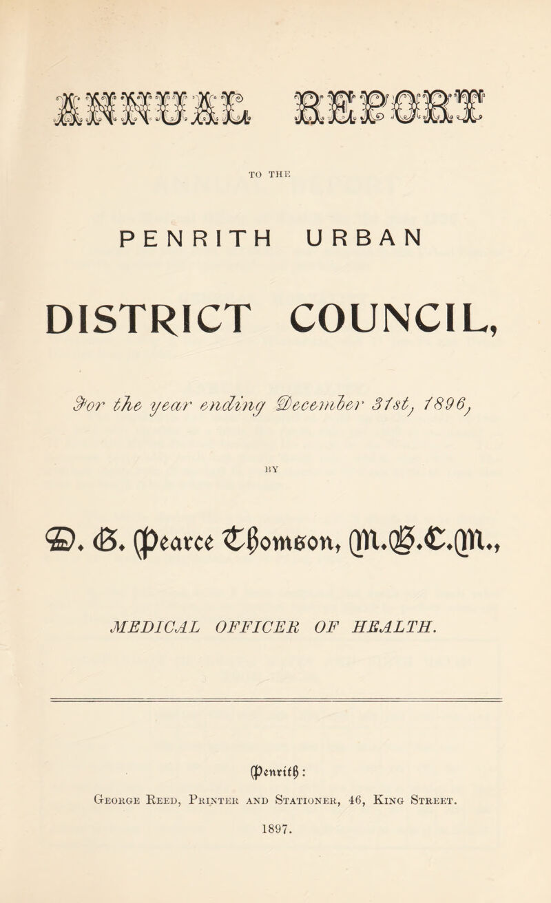 PENRITH URBAN DISTRICT COUNCIL, S^or tli& y&wr ending Wec&inb&r Sistj i896j (B* (peatce C^omaon, MEDICAL OFFICER OF HEALTH. (pentt^^: George Reed, Printer and Stationer, 46, King Street. 1897.