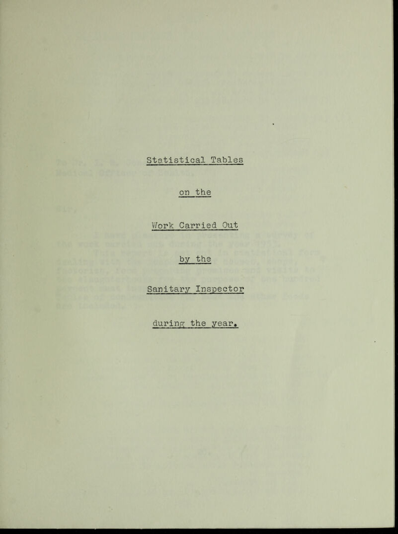 Statistical Tables on the Vi/'ork Carried Out by the Sanitary Inspector durinp; the year.