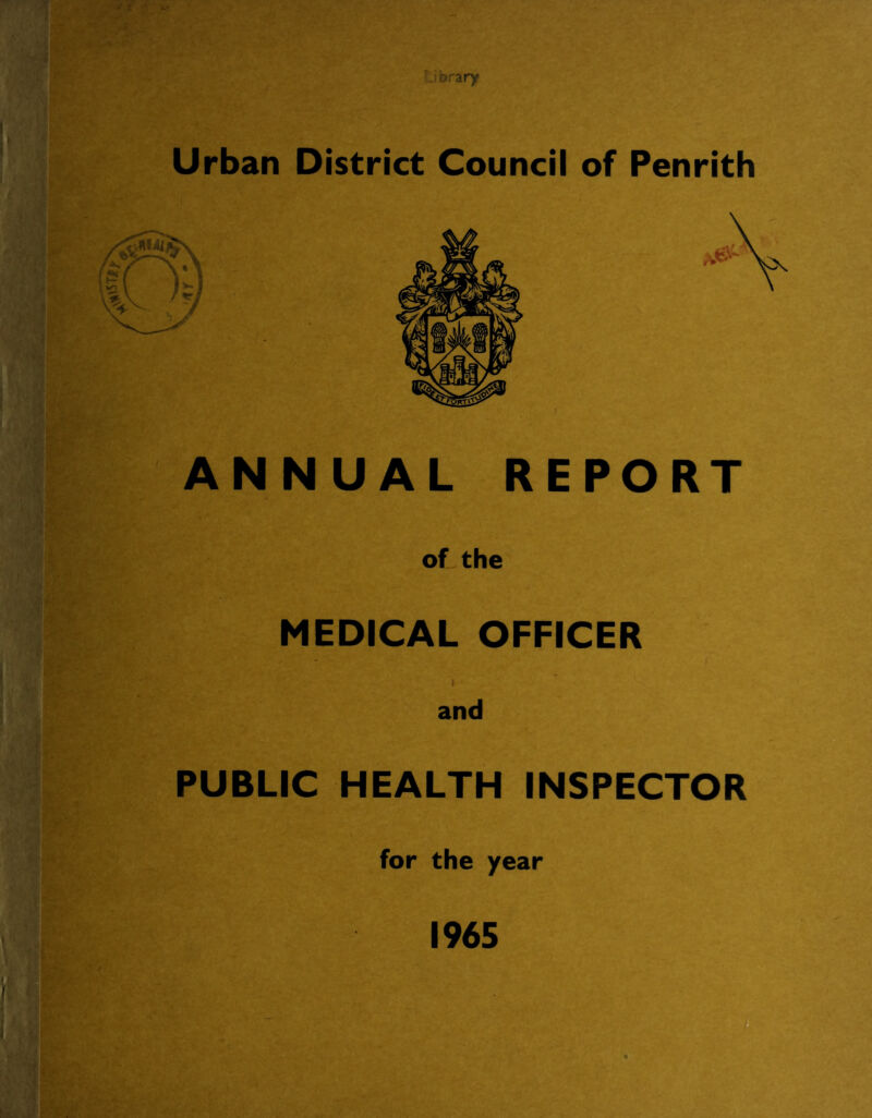 ''ary Urban District Councii of Penrith ANNUAL REPORT of the MEDICAL OFFICER and PUBLIC HEALTH INSPECTOR for the year 1965 0