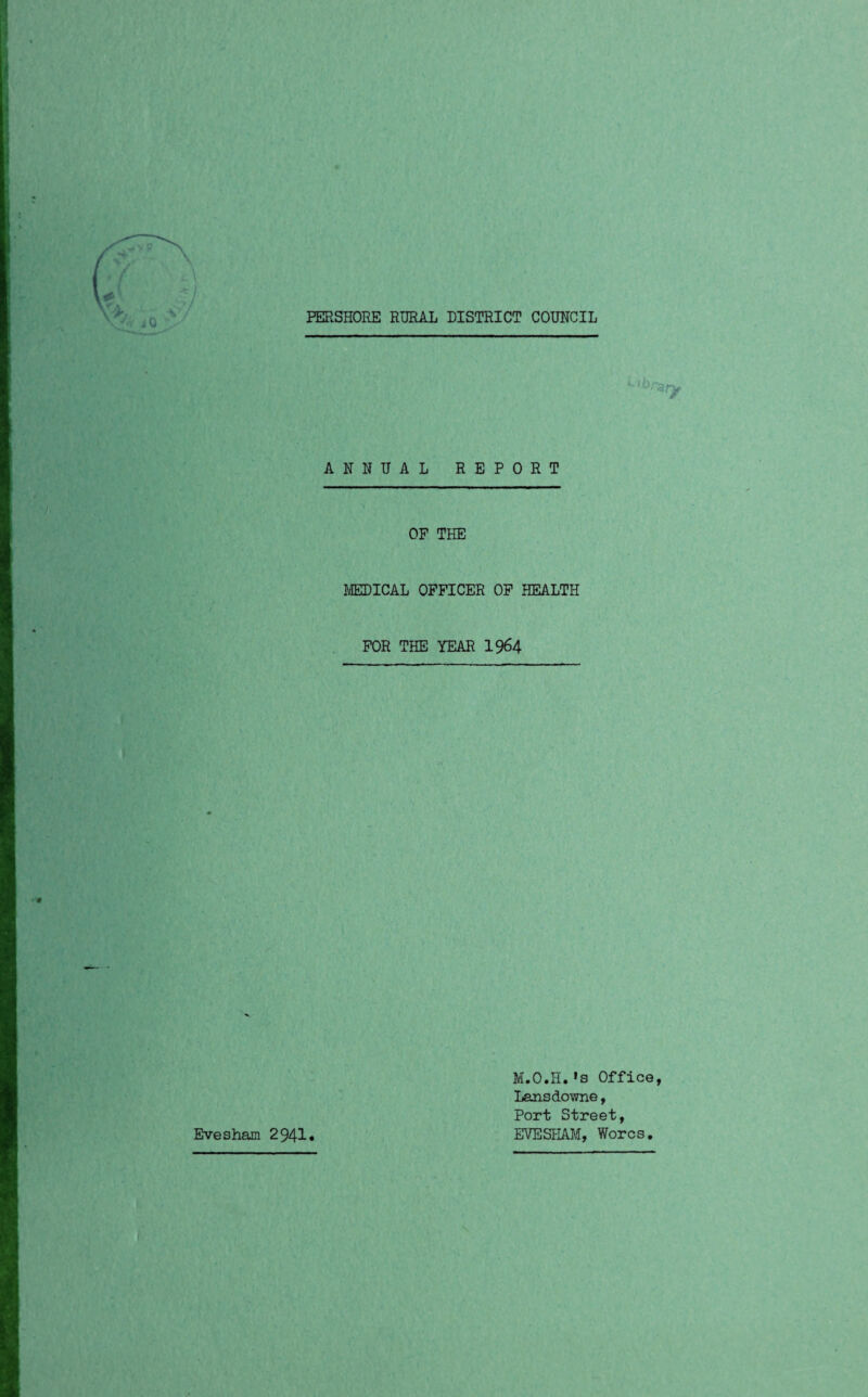 rary ANNUAL REPORT OF THE MEDICAL OFFICER OF HEALTH FOR THE YEAR 1964 M.O.H.»s Office, Lansdowne, Port Street, EVESHAM, Worcs. Evesham 2941*