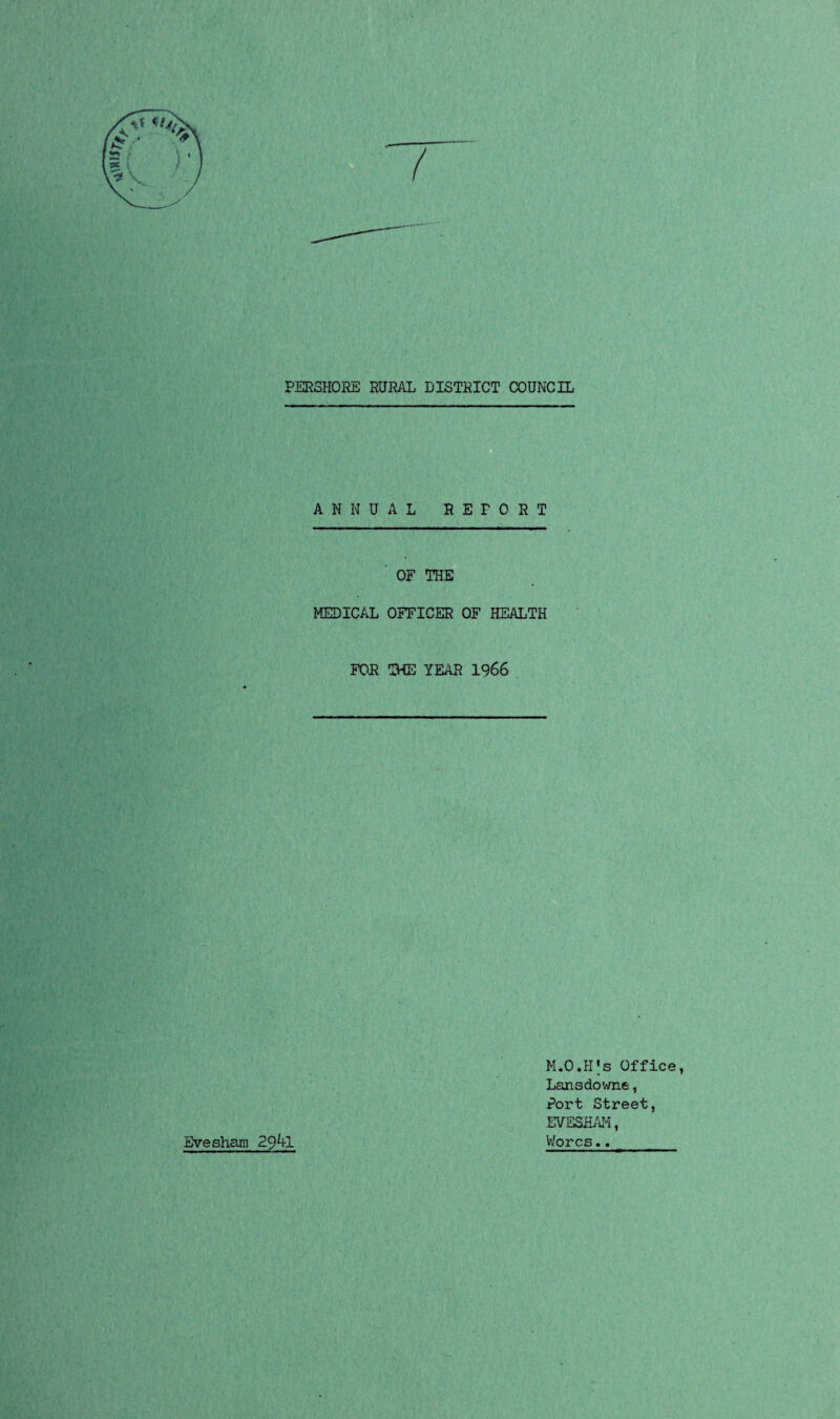 ANNUAL RETORT OF THE MEDICAL OFFICER OF HEALTH FOR THE YEAR 1966 M.O.Hjs Office, Lansdowne, Port Street, EVESHAM, Evesham 29^1 Worcs.._