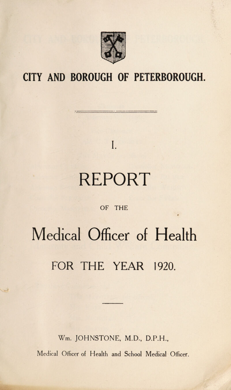 I. REPORT OF THE 0 Medical Officer of Health FOR THE YEAR 1920. Wm. JOHNSTONE, M.D., D.P.H., Medical Officer of Health and School Medical Officer.