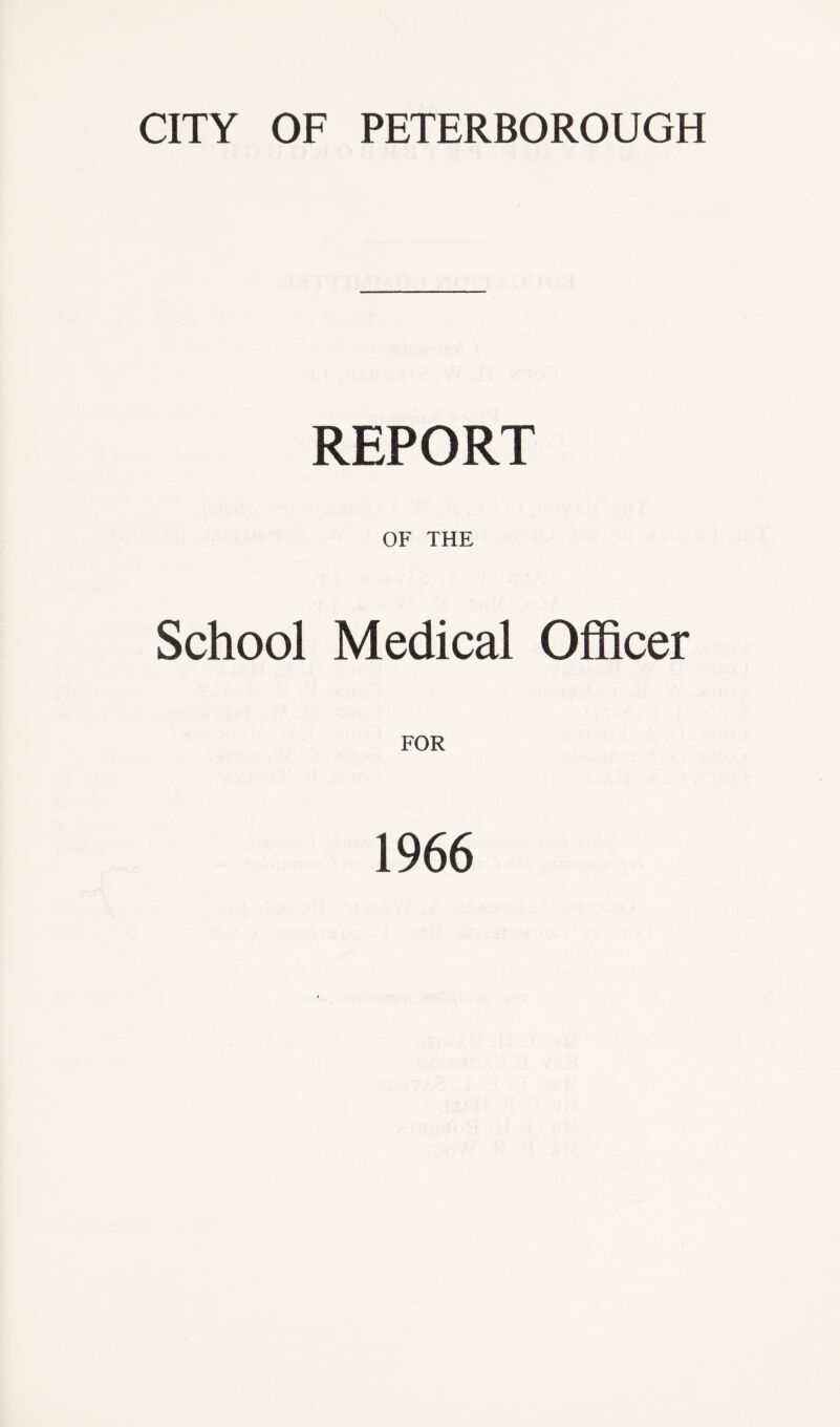 CITY OF PETERBOROUGH REPORT OF THE School Medical Officer FOR 1966