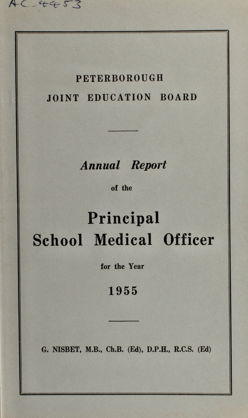 A c . ‘t-% srj PETERBOROUGH JOINT EDUCATION BOARD Annual Report of the Principal School Medical Officer for the Year 1955 G. NISBET, M.B., Ch.B. (Ed), D.P.H., R.C.S. (Ed)