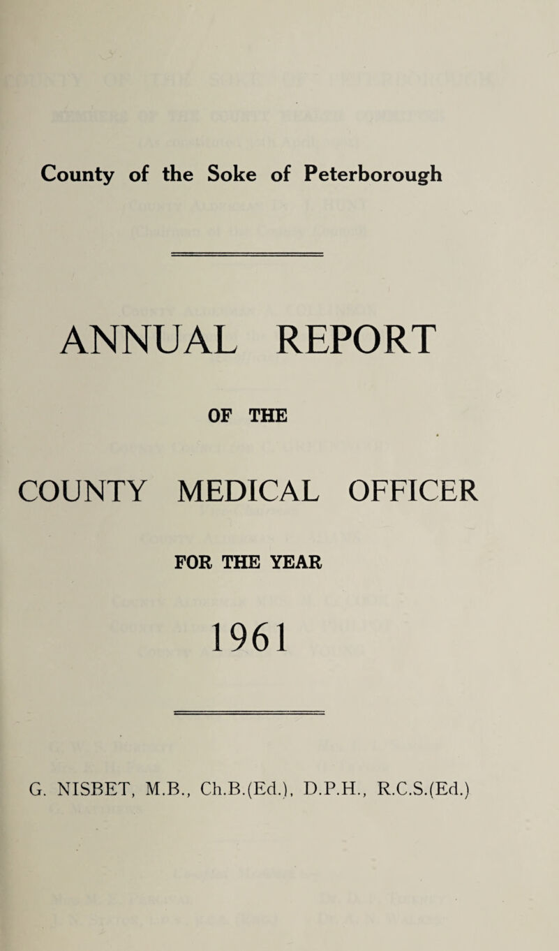 County of the Soke of Peterborough ANNUAL REPORT COUNTY OF THE MEDICAL OFFICER FOR THE YEAR 1961