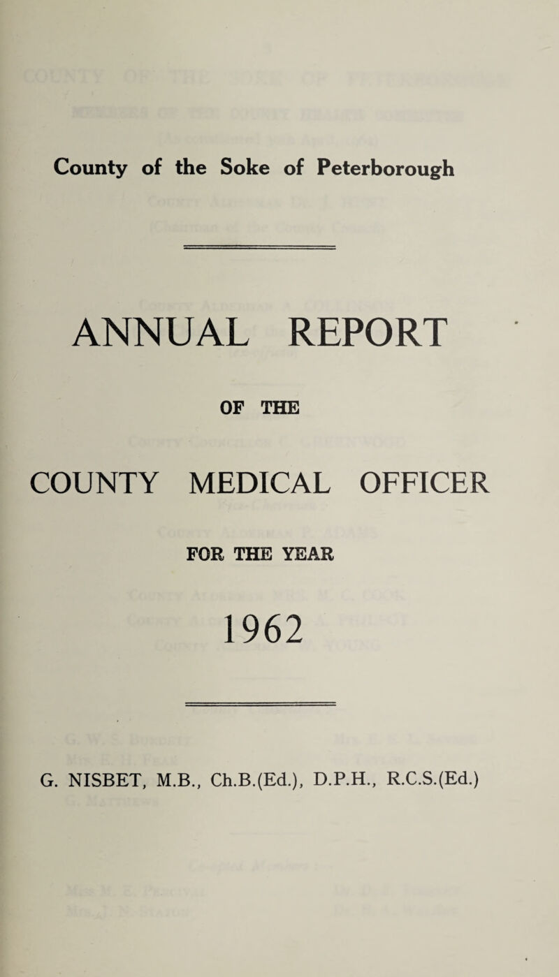 ANNUAL REPORT COUNTY OF THE MEDICAL OFFICER FOR THE YEAR 1962 G. NISBET, M.B., Ch.B.(Ed.), D.P.H., R.C.S.(Ed.)