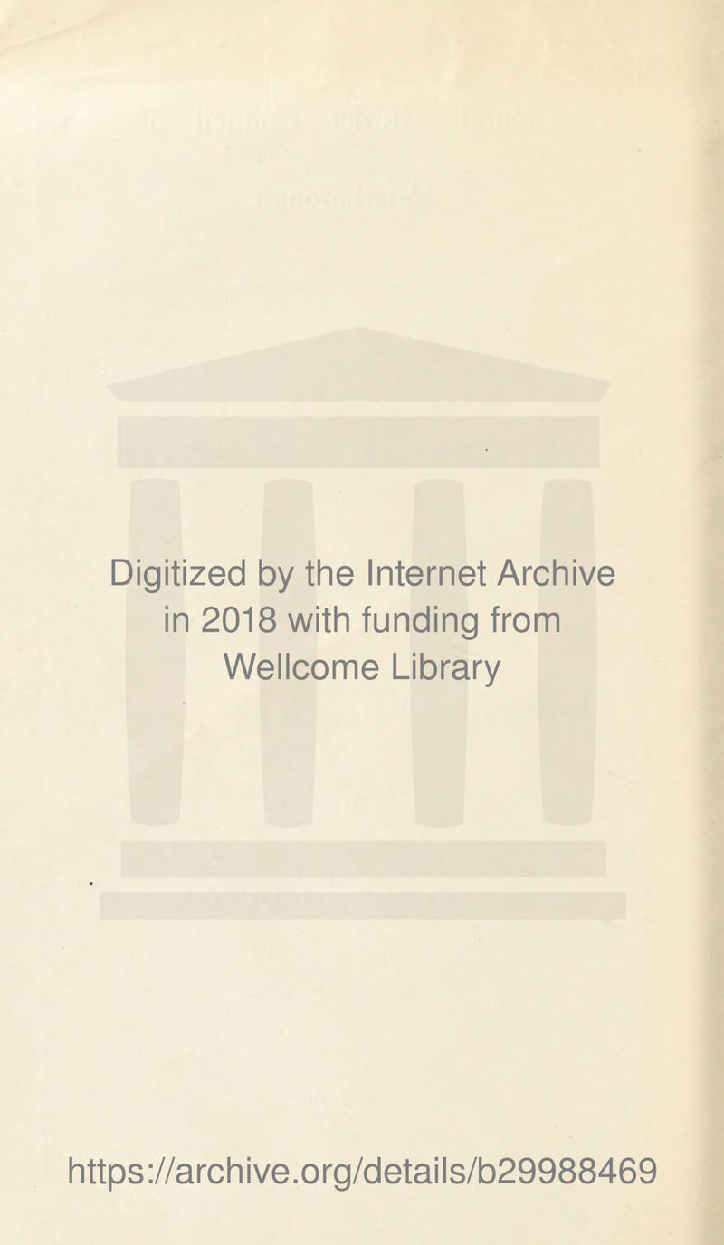 Digitized by the Internet Archive in 2018 with funding from Wellcome Library https ://arch i ve. o rg/detai Is/b29988469