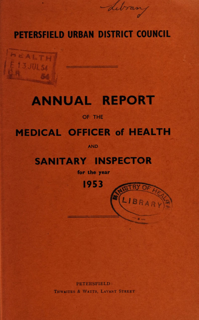 PETERSFIELD URBAN DISTRICT COUNCIL ANNUAL REPORT OF THE MEDICAL OFFICER of HEALTH AND SANITARY INSPECTOR for the year PETERSFIELD : Thwaites & Watts, Lavant Street