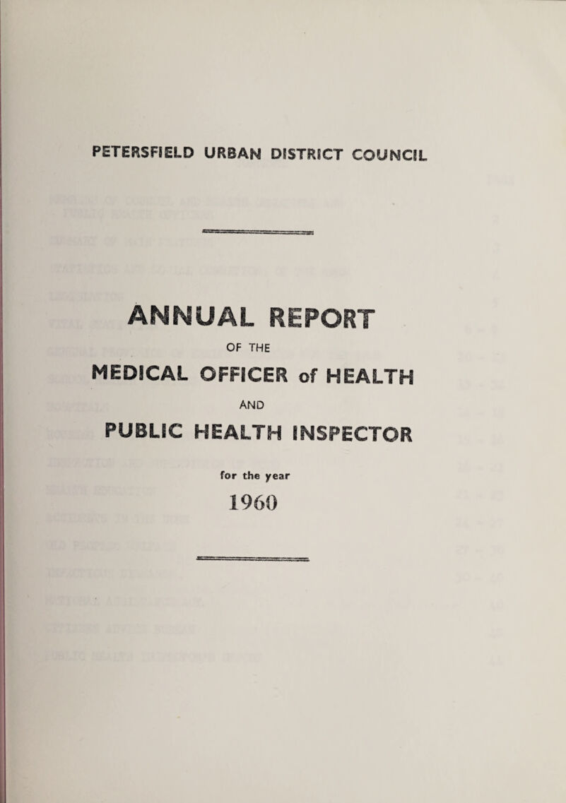 PETERSFIELD URBAN DISTRSCT COUNCIL ANNUAL REPORT OF THE MEDICAL OFFICER of HEALTH AND PUBLIC HEALTH INSPECTOR for the year 1960