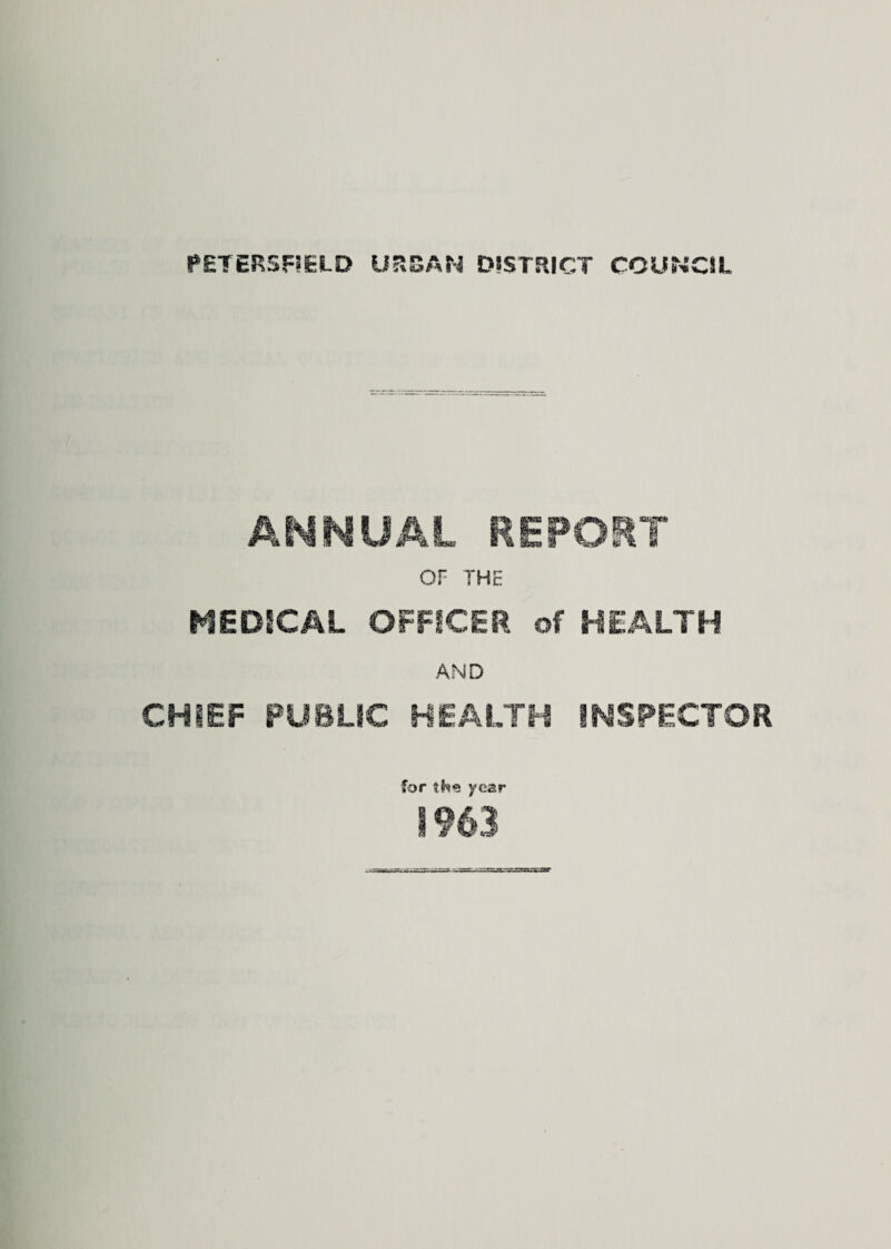 PETERSFIELD URBAN DISTRICT COUNCIL ANNUAL REPORT or THE MEDICAL OFFICER of HEALTH AND CHIEF PUBLIC HEALTH INSPECTOR