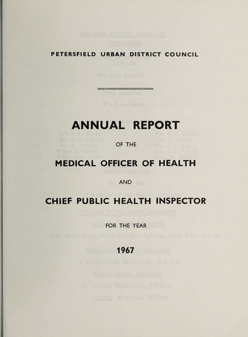 P ETERSFIELD URBAN DISTRICT COUNCIL ANNUAL REPORT OF THE MEDICAL OFFICER OF HEALTH AND CHIEF PUBLIC HEALTH INSPECTOR FOR THE YEAR 1967
