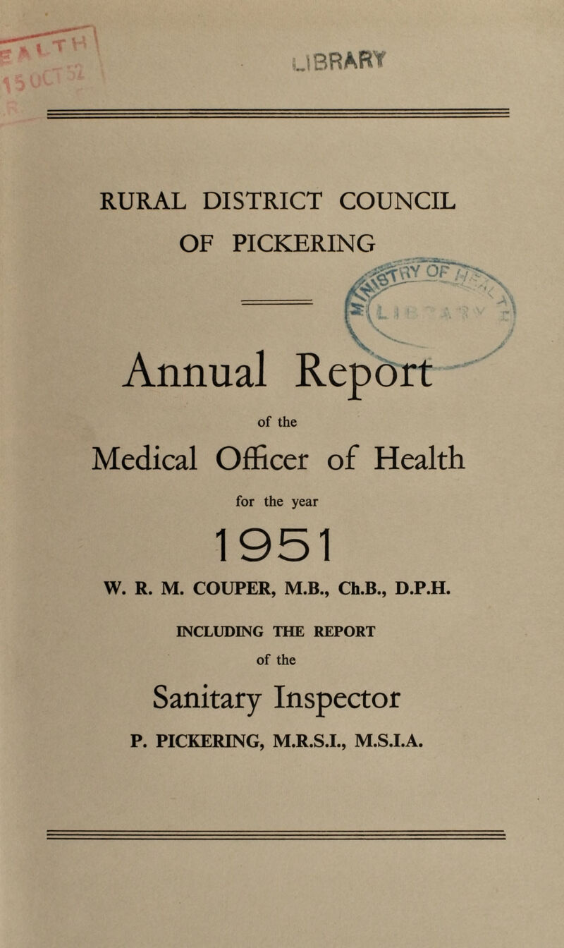 library RURAL DISTRICT COUNCIL OF PICKERING Annual Report of the Medical Officer of Health for the year W. R. M. COUPER, M.B., Ch.B., D.P.H. INCLUDING THE REPORT of the Sanitary Inspector P. PICKERING, M.R.S.I., M.S.I.A.