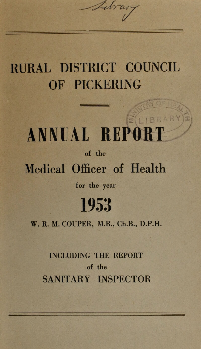 OF PICKERING ANNUAL RE Medical Officer of Health for the year 1953 W. R. M. COUPER, M.B., Ch.B., D.P.H. INCLUDING THE REPORT of the SANITARY INSPECTOR