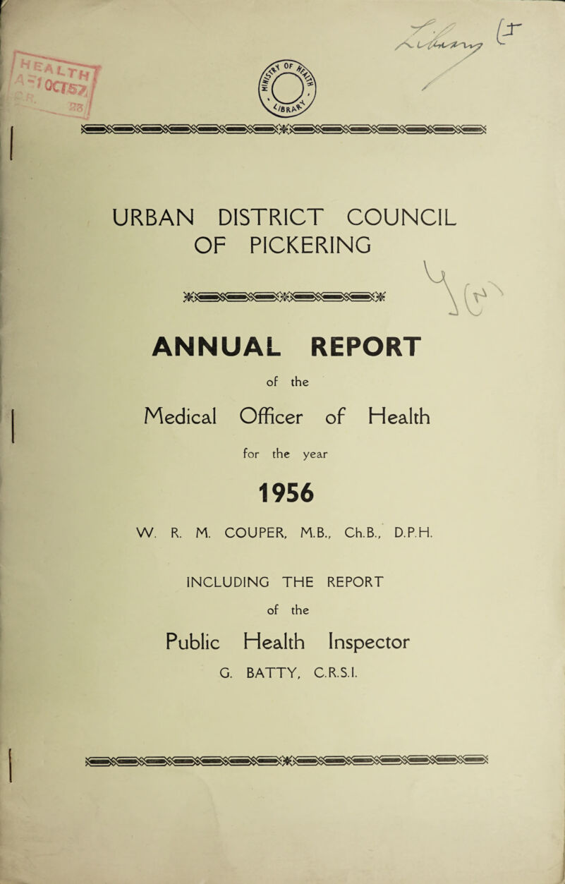 URBAN DISTRICT COUNCIL OF PICKERING ANNUAL REPORT of the Medical Officer of Health for the year 1956 W. R. M. COUPER, M.B., Ch.B., D.P.H. INCLUDING THE REPORT of the Public Health Inspector G. BATTY, C.R.S.I.