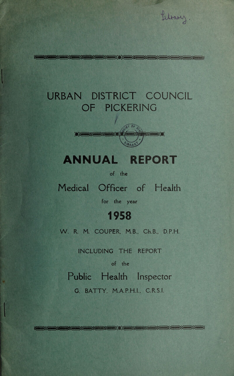 URBAN DISTRICT COUNCIL OF PICKERING ANNUAL REPORT of the Medical Officer of Health for the year 1958 W. R. M. COUPER, M.B., Ch.B., D.P.H. INCLUDING THE REPORT of the Public Health Inspector G. BATTY, M.A.P.H.I., C.R.S.I.