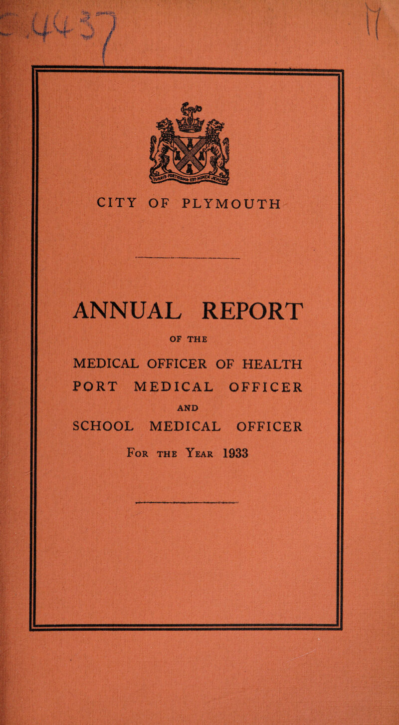 CITY OF PLYMOUTH ANNUAL REPORT OF THE MEDICAL OFFICER OF HEALTH PORT MEDICAL OFFICER AND SCHOOL MEDICAL OFFICER For the Year 1933