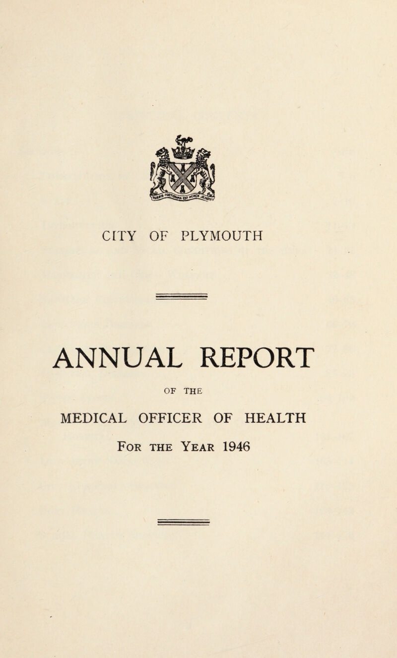 CITY OF PLYMOUTH ANNUAL REPORT OF THE MEDICAL OFFICER OF HEALTH For the Year 1946