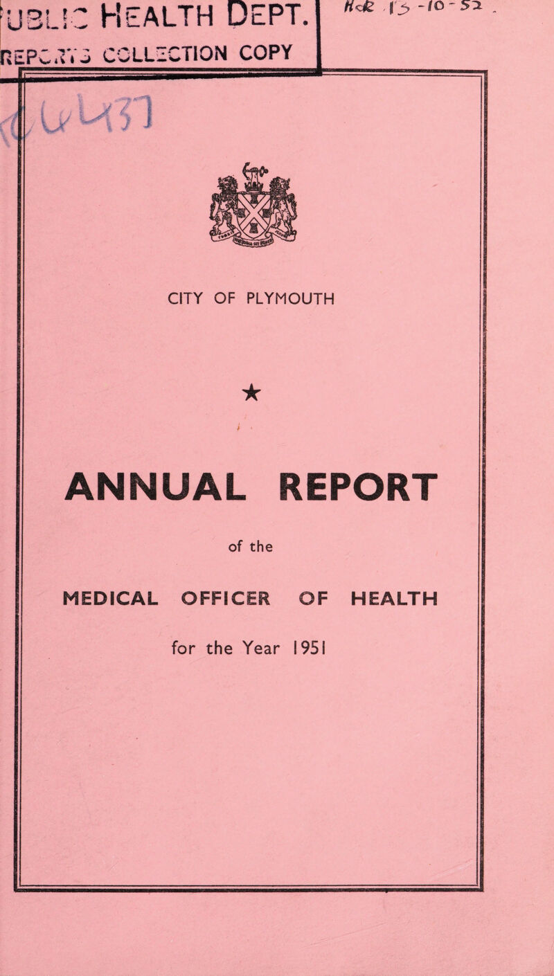 -tO ~ . ^blic Health Dept. REPC.Ti‘0 COLLECTION COPY CITY OF PLYMOUTH ★ i ANNUAL REPORT of the MEDICAL OFFICER OF HEALTH for the Year 1951