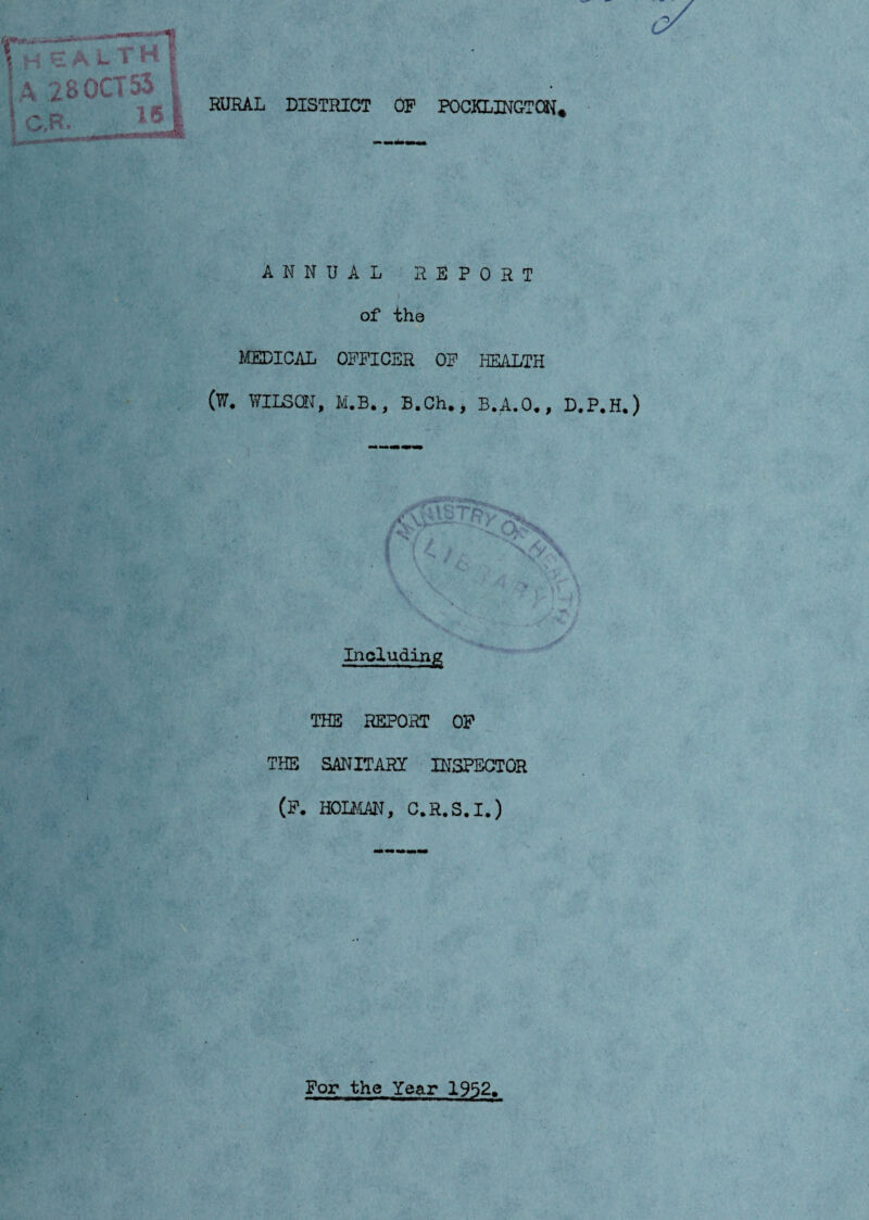 RURAL DISTRICT OP POCKLINGTQN* ANNUAL REPORT » of the MEDICAL OFFICER OF HEALTH (W. WILSON, M.B,, B.Ch., B.A.O., D.P.H.) v. ' fr V A Including THE REPORT OP THE SANITARY INSPECTOR (F. HOLMAN, C.R.S.I.) For the Year 1952,