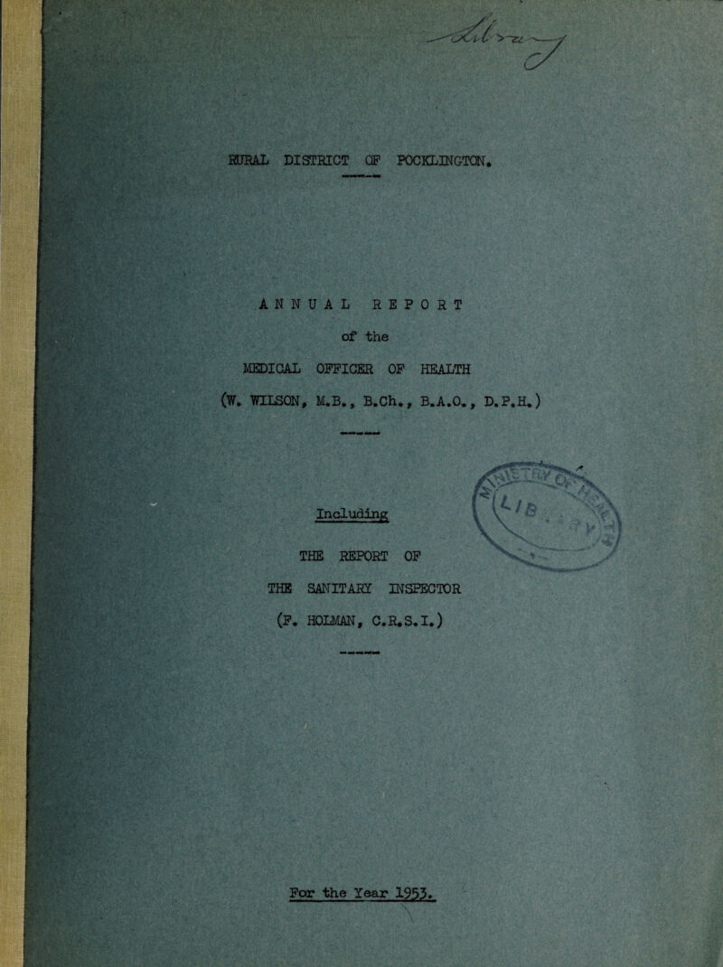 o>c i. pC RURAL DISTRICT OF POCKLINGTON* ANNUAL REPORT of the MEDICAL OFFICER OF HEALTH (W. WILSON, M.B., B.Ch,, B.A.O., D.P.H.) L\v K Including THE REPORT OF THE SANITARY INSPECTOR (F. HOLMAN, C.R.S.I.) / For the Year 1953.