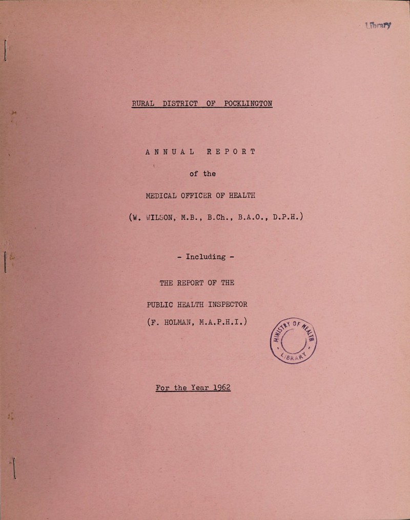 RURAL DISTRICT OP POCKLINGTON ANNUAL REPORT of the MEDICAL OFFICER OF HEALTH (W. WILSON, M.B., B.Ch., B.A.O., D.P.H.) - Including - THE REPORT OF THE PUBLIC HEALTH INSPECTOR (F. HOLMAN, M.A.P.H.I.) For the Year 1962