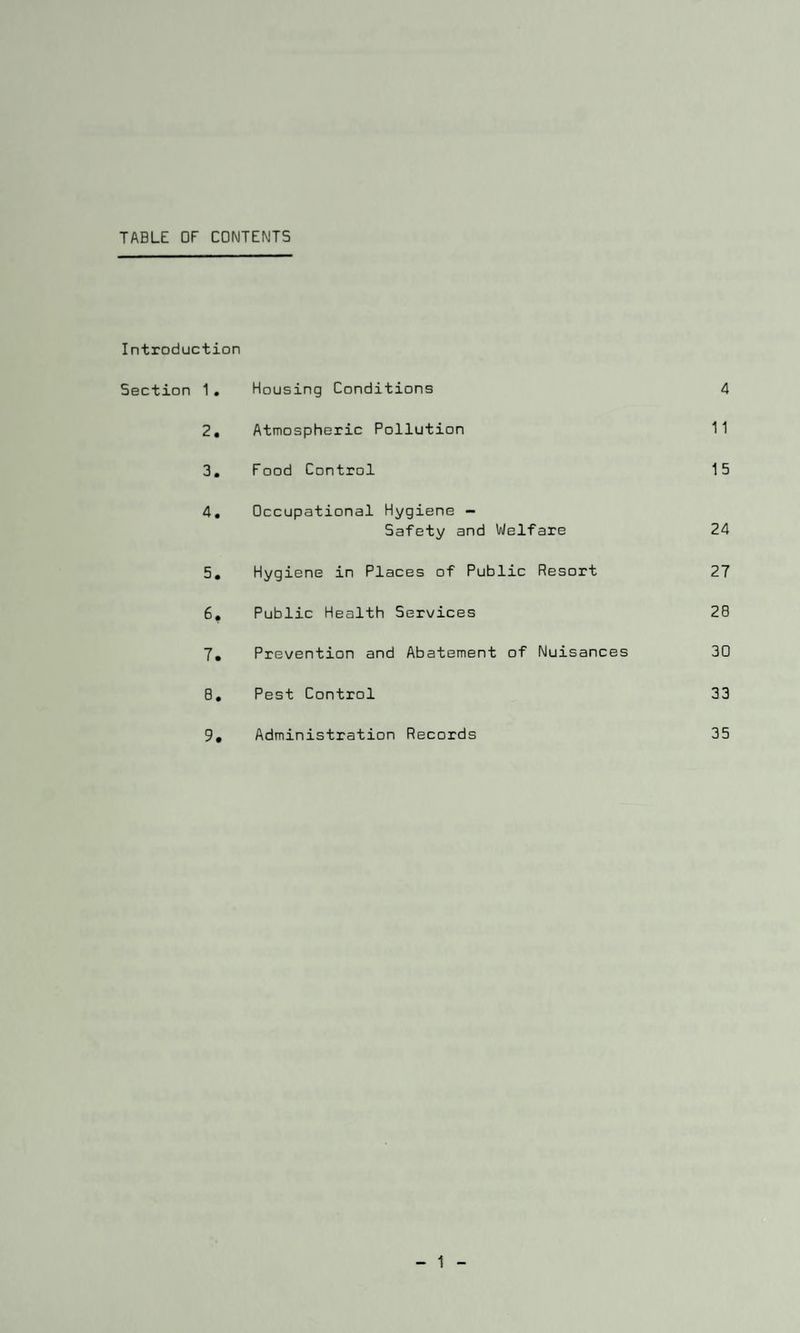 TABLE OF CONTENTS Introduction Section 1. Housing Conditions 4 2. Atmospheric Pollution 11 3. Food Control 15 4. Occupational Hygiene - Safety and Welfare 24 5. Hygiene in Places of Public Resort 27 6. Public Health Services 28 7. Prevention and Abatement of Nuisances 30 8. Pest Control 33 9. Administration Records 35 1