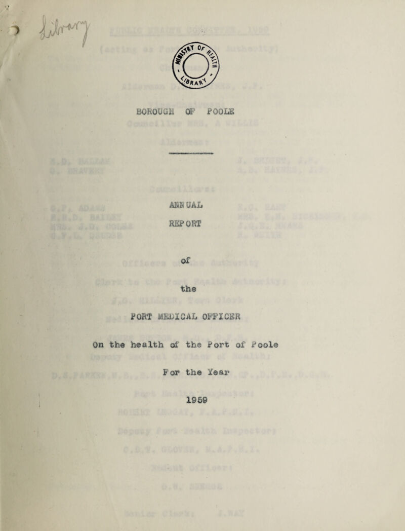 BOROUGH OP POOLE ARH UAL REPORT Of the PORT MEDICAL OFFICER On the health of the Port of Poole For the Year 1959