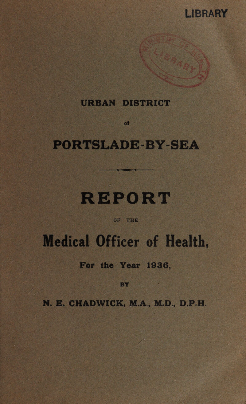 LIBRARY URBAN DISTRICT of REPORT OF THE Medical Officer of Health, For the Year 1936, BY N. E. CHADWICK, M.A., M.D., D.P.H.