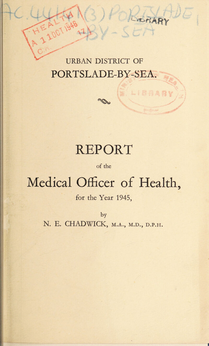 M : .,v URBAN DISTRICT OF PORTSLADE-BY-SEA. REPORT of the Medical Officer of Health for the Year 1945, by N. E. CHADWICK, m.a., m.d., d.p.h.