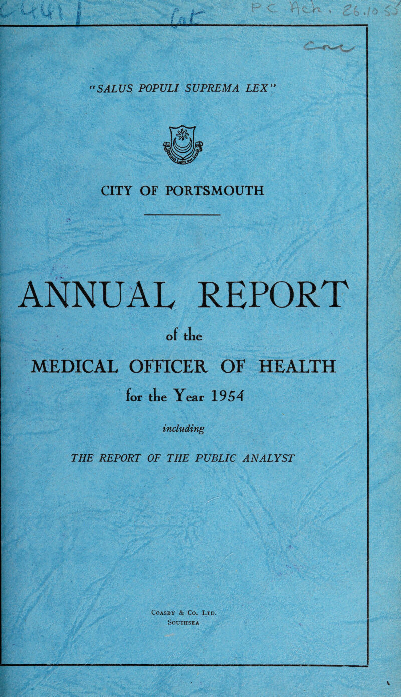CITY OF PORTSMOUTH ANNUAL REPORT of the MEDICAL OFFICER OF HEALTH for the Year 1954 including THE REPORT OF THE PUBLIC ANALYST Coasby & Co, Ltd. SOUTHSEA