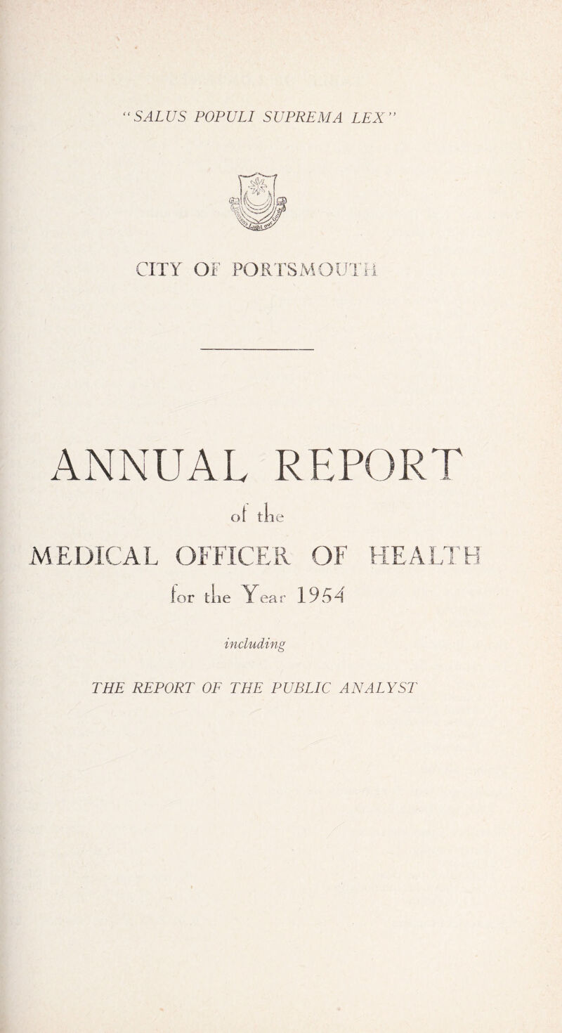 CITY OF PORTSMOUTH ANNUAL REPORT of the MEDICAL OFFICER OF HEALTH for the Y ea r 1954 including THE REPORT OF THE PUBLIC ANALYSI