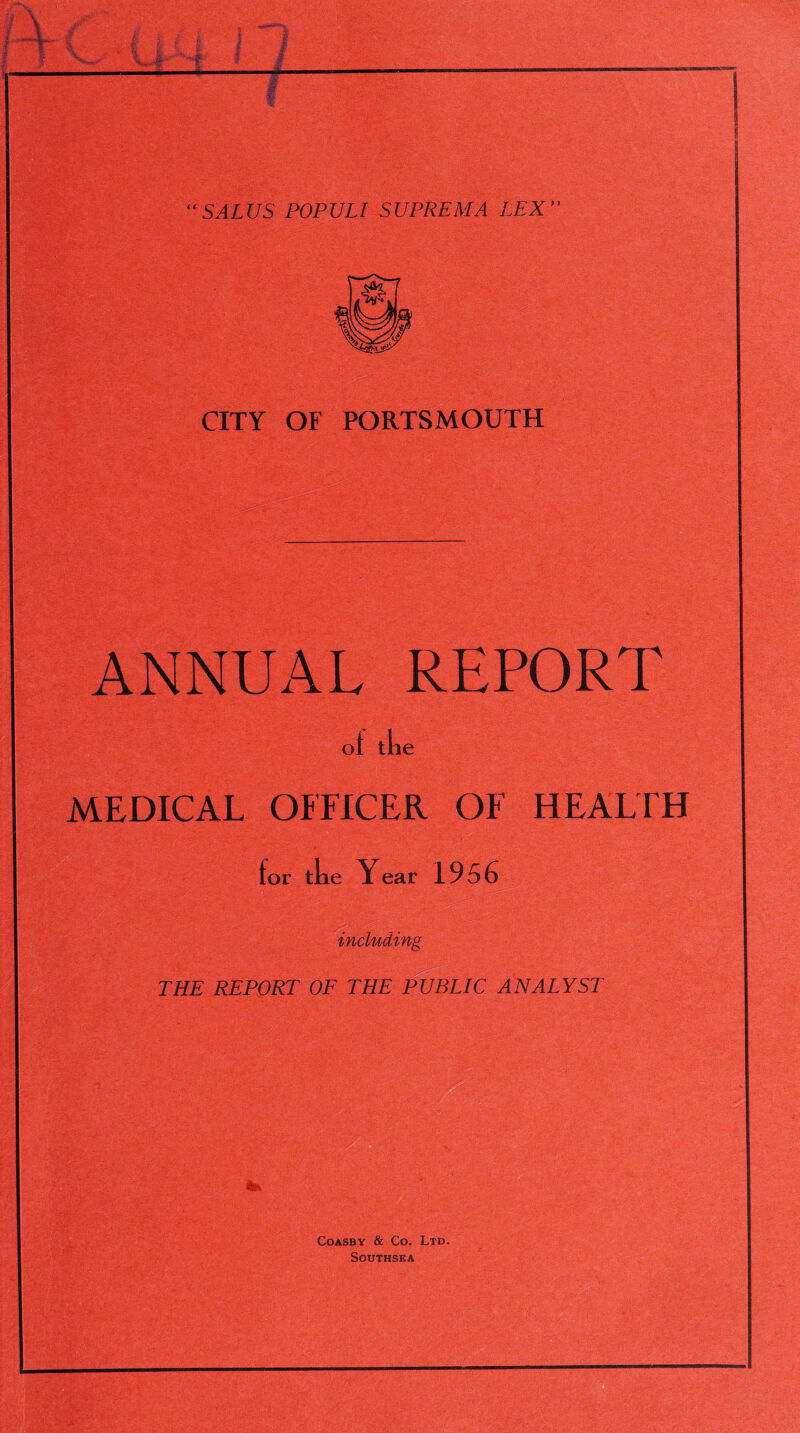 LLLNC %■ \ ■yN::W-—N.L- ' ' CITY OF PORTSMOUTH ANNUAL REPORT ot the MEDICAL OFFICER OF HEALTH for the Y ear 1956 including gffy-i'iv-YV «>._ ' ;S;v - \ •' R. • ’ , .• * • ■ .***• • . v . THE REPORT OF THE PUBLIC ANALYST Coasby & Co. Ltd. SoiJTHSEA