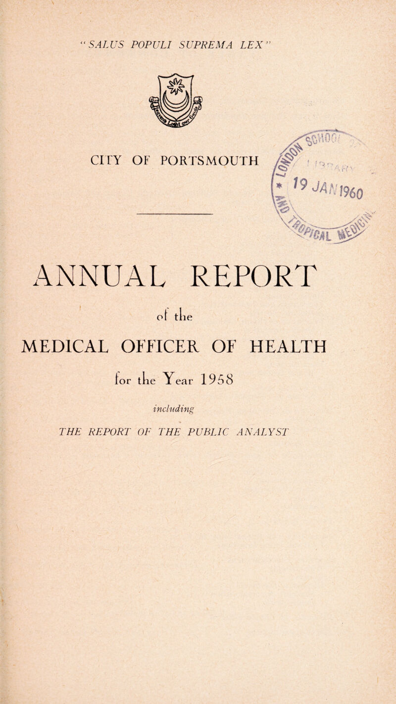 SALUS POPULI SUPREMA LEX ANNUAL REPORT ot tlie MEDICAL OFFICER OF HEALTH for tke Y ear 1958 including THE REPORT OE THE PUBLIC ANALYST