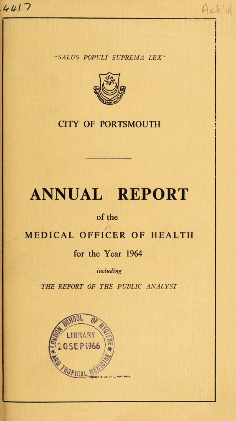 if ipi “SALUS POPULI SUPREMA LEX CITY OF PORTSMOUTH ANNUAL REPORT of the /'/ MEDICAL OFFICER OF HEALTH for the Year 1964 including