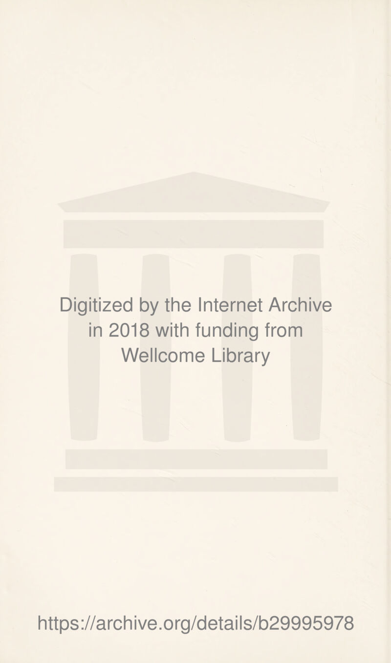 Digitized by the Internet Archive in 2018 with funding from Wellcome Library https ://arch i ve. o rg/detai Is/b29995978