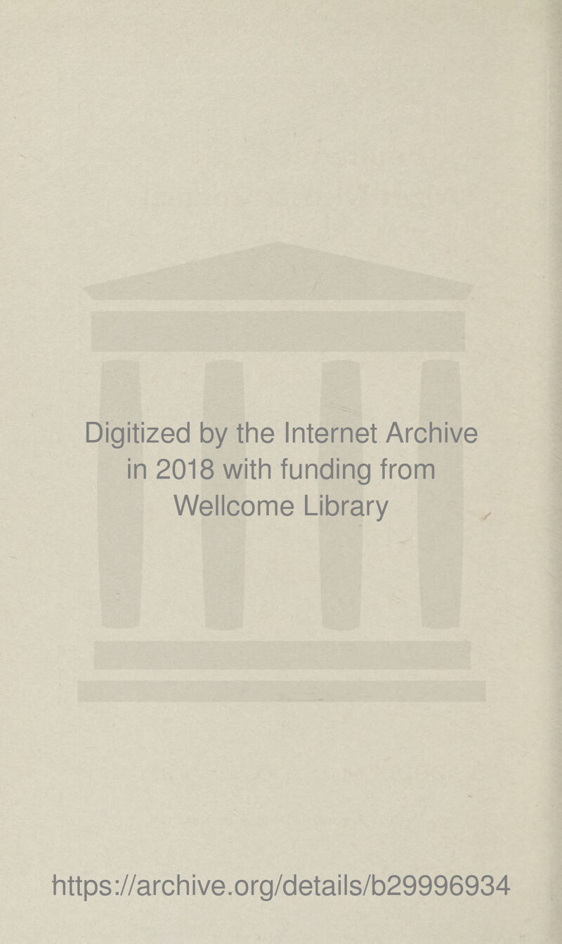 Digitized by the Internet Archive in 2018 with funding from Wellcome Library https ://arch ive.org/detai Is/b29996934