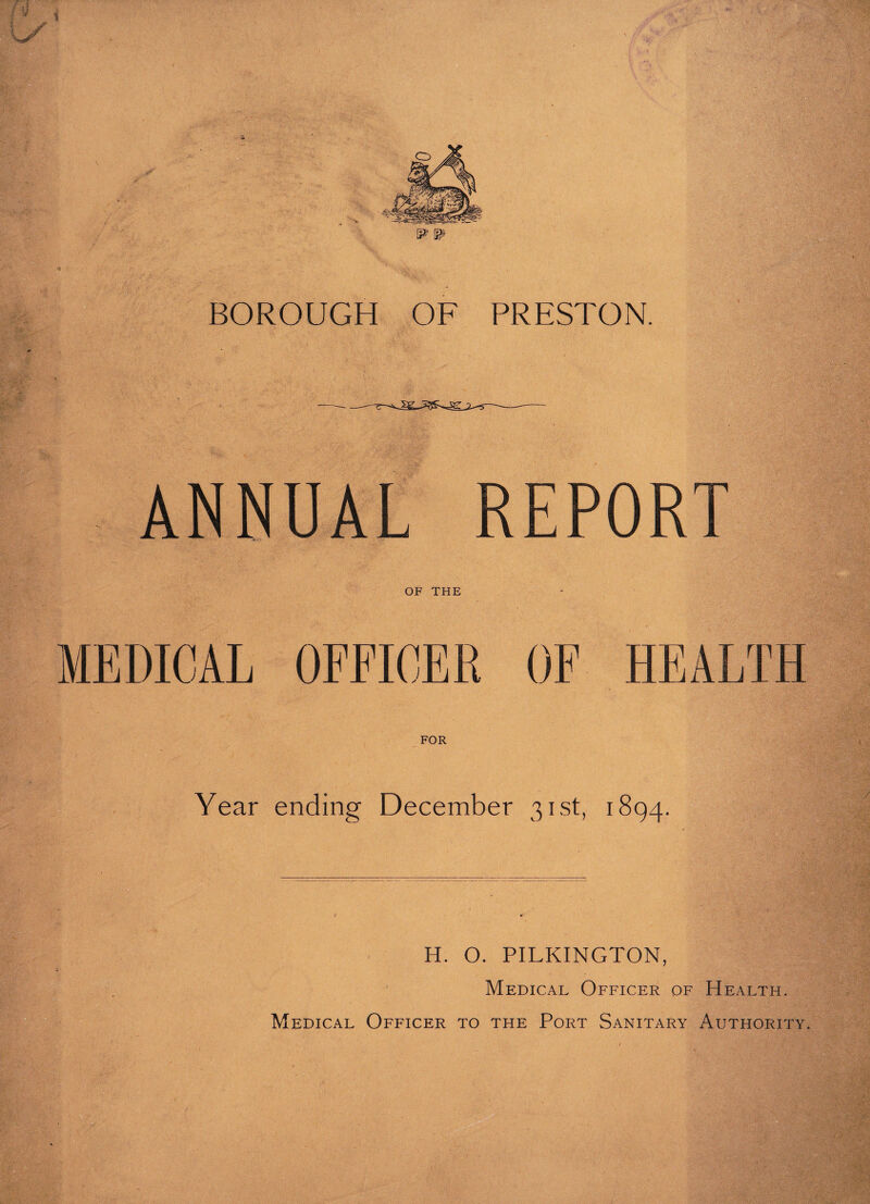 o m BOROUGH OF PRESTON. ANNUAL REPORT OF THE MEDICAL OFFICER OF HEALTH FOR Year ending December 31st, 1894. H. O. PILKINGTON, Medical Officer of Health.