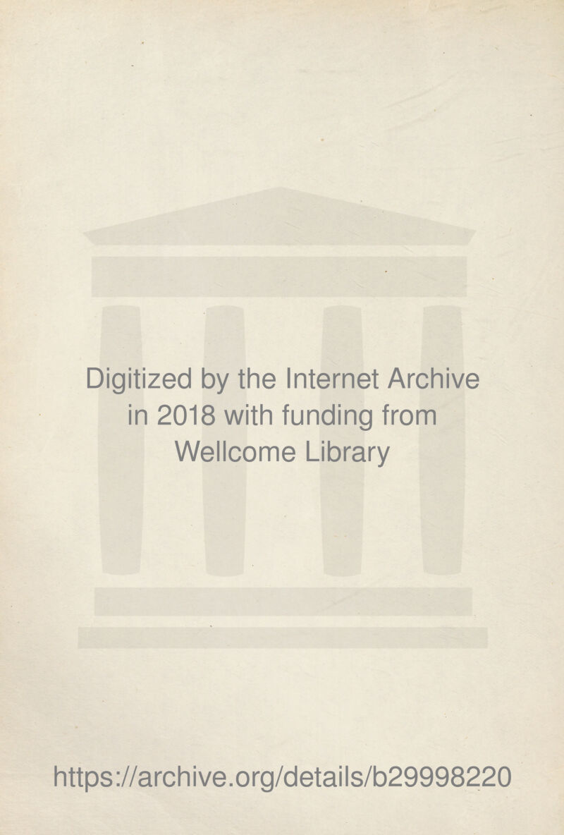 Digitized by the Internet Archive in 2018 with funding from Wellcome Library https ://arch i ve. o rg/detai Is/b29998220