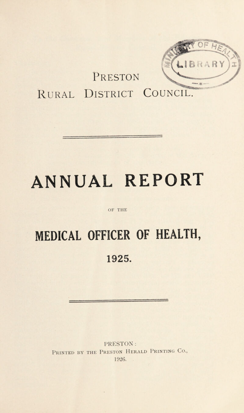Preston Rural District Council ANNUAL REPORT OF THE MEDICAL OFFICER OF HEALTH, 1925. PRESTON : Printed by the Preston Herald Printing Co., 1926.