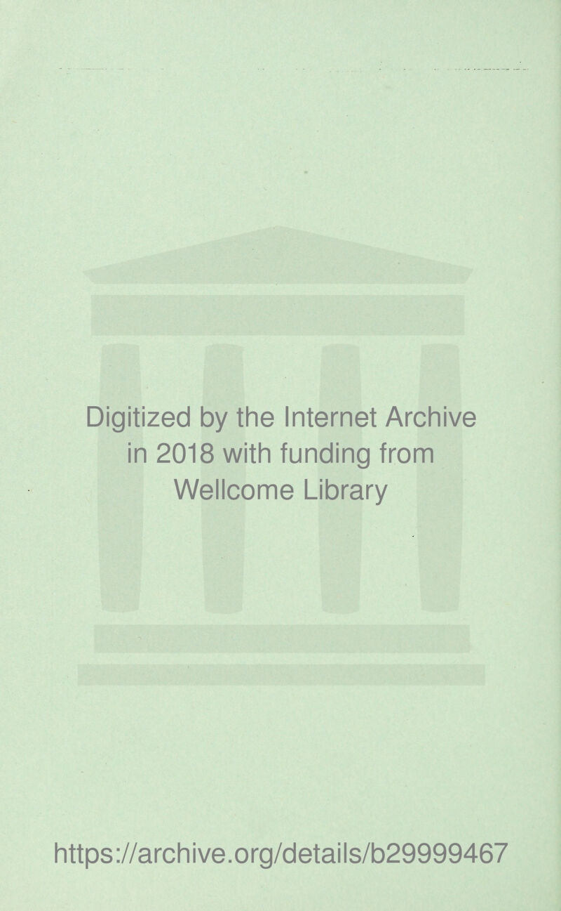 Digitized by the Internet Archive in 2018 with funding from Wellcome Library https ://arch i ve. o rg/detai Is/b29999467