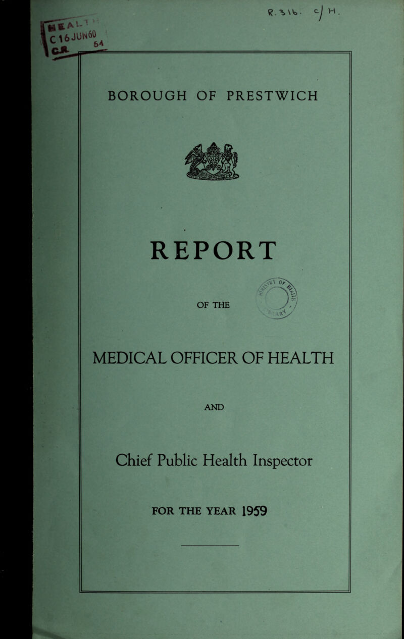 1 > «kM c^6JUn60, cjH 5* BOROUGH OF PRESTWICH REPORT ■v OF THE v' MEDICAL OFFICER OF HEALTH AND Chief Public Health Inspector FOR THE YEAR 1959