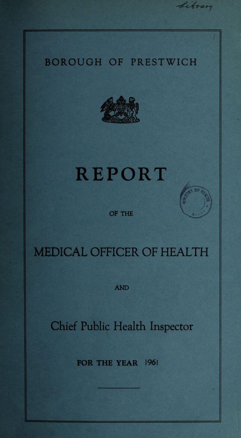 BOROUGH OF PRESTWICH REPORT MEDICAL OFFICER OF HEALTH AND Chief Public Health Inspector FOR THE YEAR 1961