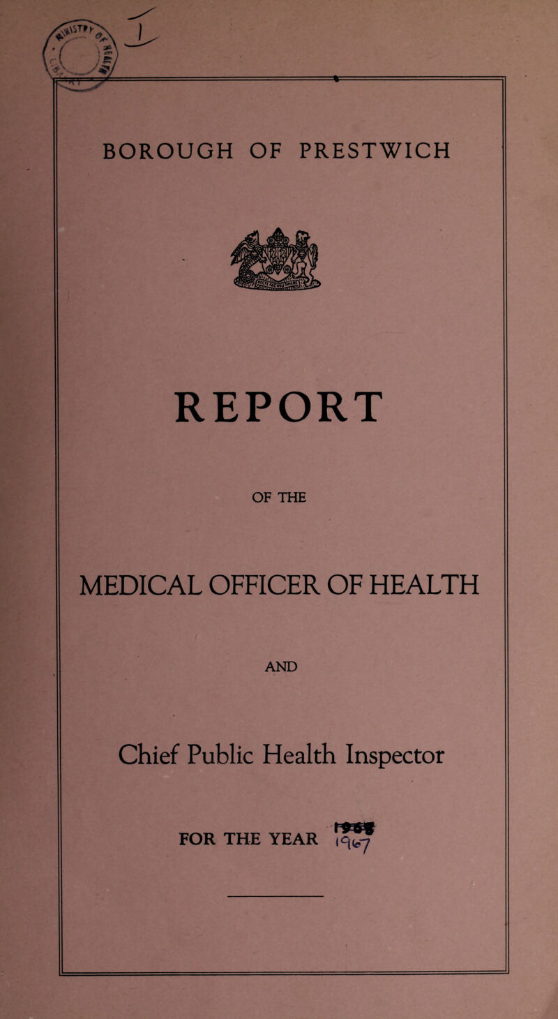 BOROUGH OF PRESTWICH REPORT OF THE MEDICAL OFFICER OF HEALTH AND Chief Public Health Inspector FOR THE YEAR