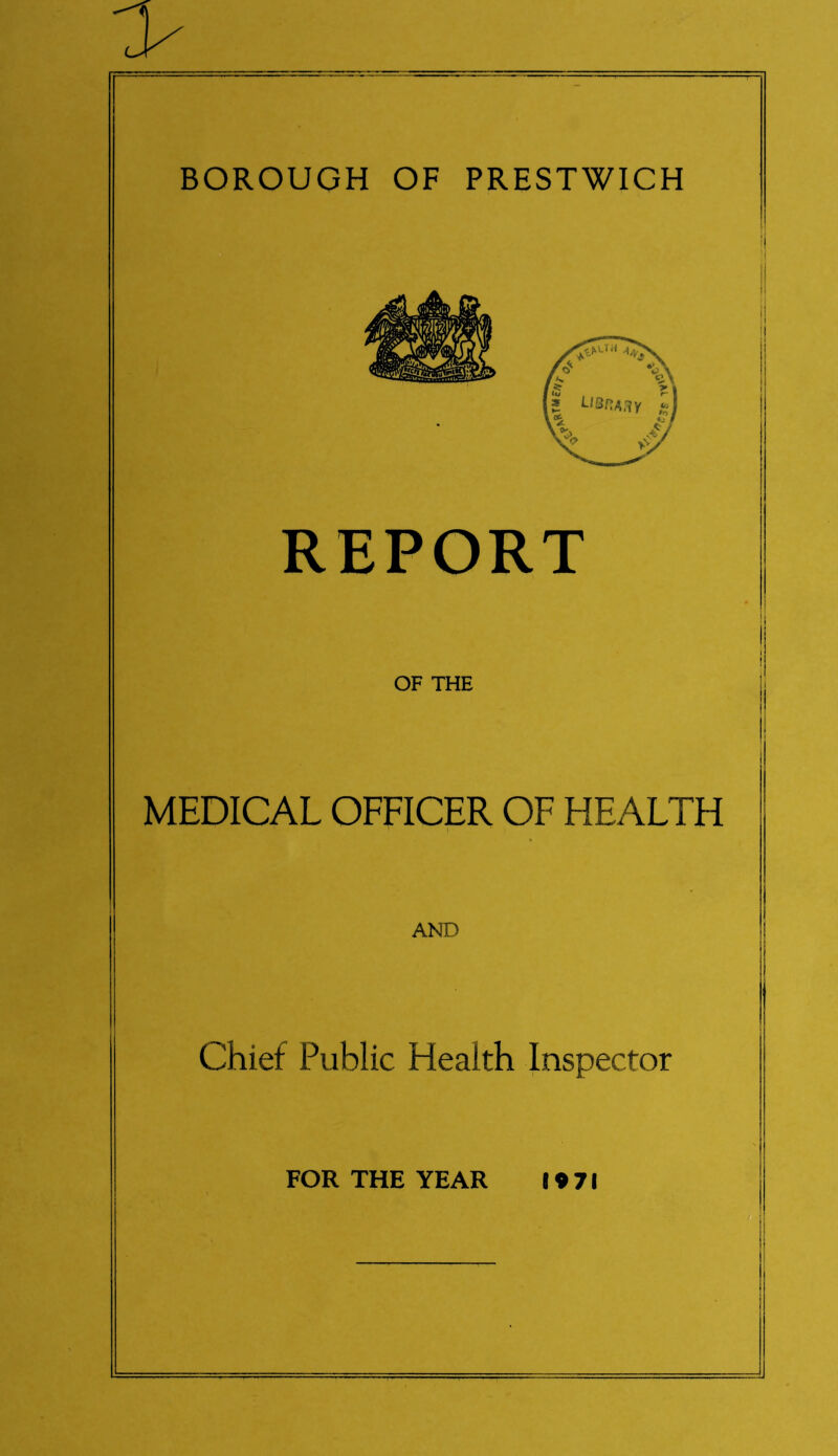 BOROUGH OF PRESTWICH i i i library ?A # REPORT OF THE MEDICAL OFFICER OF HEALTH AND Chief Public Health Inspector FOR THE YEAR 1971