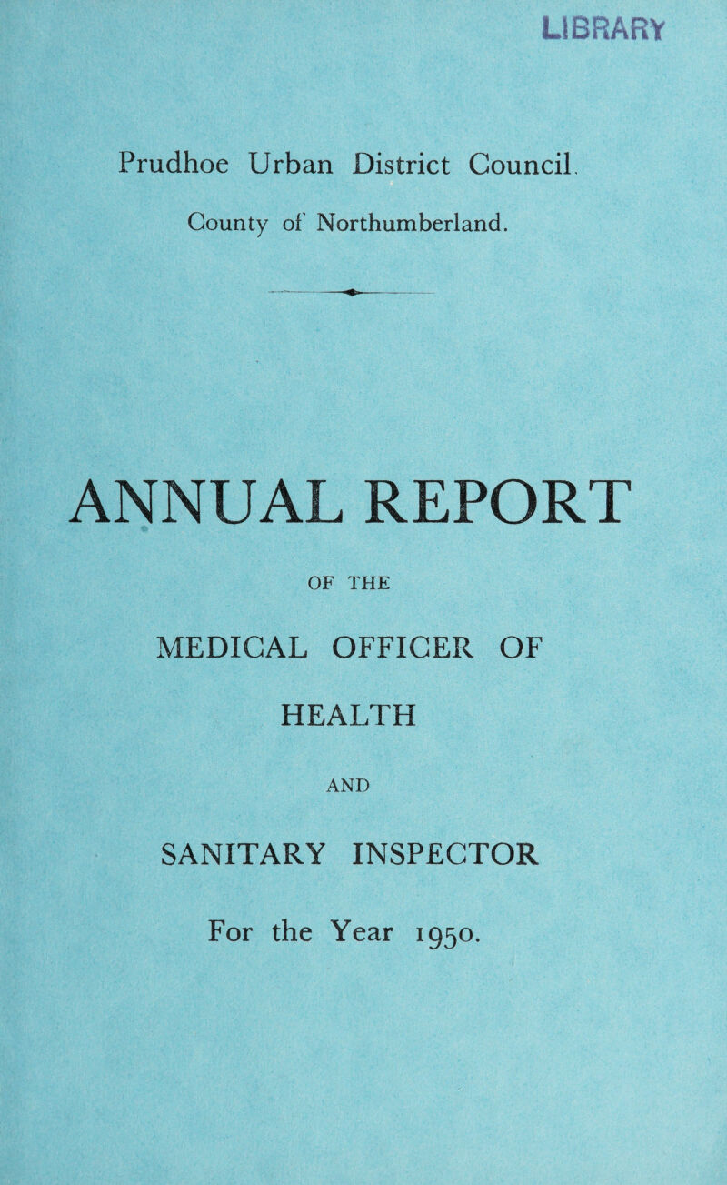 LIBRARY Prudhoe Urban District Council, County of Northumberland. ANNUAL REPORT OF THE MEDICAL OFFICER OF HEALTH AND SANITARY INSPECTOR