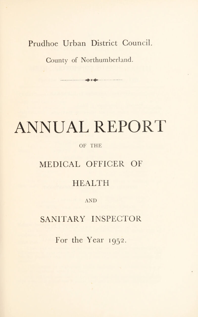 Prudhoe Urban District Council. County of Northumberland. ANNUAL REPORT OF THE MEDICAL OFFICER OF HEALTH AND SANITARY INSPECTOR For the Year 1952.