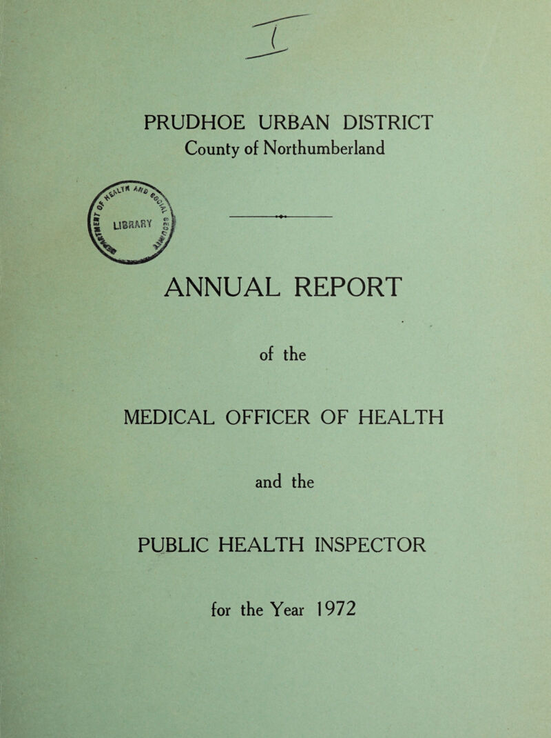 PRUDHOE URBAN DISTRICT County of Northumberland ANNUAL REPORT of the MEDICAL OFFICER OF HEALTH and the PUBLIC HEALTH INSPECTOR for the Year 1972