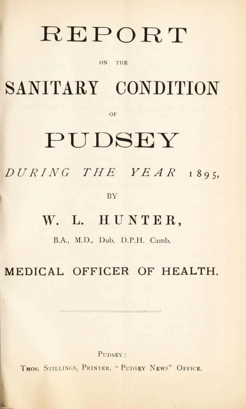 ON THE SANITARY CONDITION DURING THE YEAR 1895, BY W. L. HUNTER, B.A., M.D., Dub. D.P.H. Camb. MEDICAL OFFICER OF HEALTH. PUDSEY: