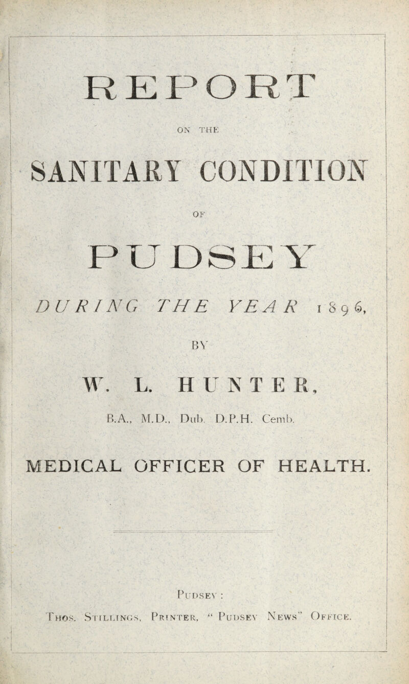 OF DURING THE YEAR W. L. H UN T E B.A., M.D., Dub. D.P.H. Cemb. i 8 9 6. MEDICAL OFFICER OF HEALTH Pudsey: Fhds. Stillings, Printer, ■“ Pudsey News Office.