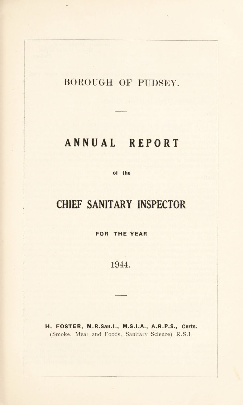BOROUGH OF RUDSEY. ANNUAL REPORT of the CHIEF SANITARY INSPECTOR FOR THE YEAR 1944. H. FOSTER, M.R.San.L, M.S.I.A., A.R.P.S., Certs. (Smoke, Meat and Foods, Sanitary Science) R.S.I.